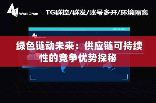  绿色链动未来：供应链可持续性的竞争优势探秘