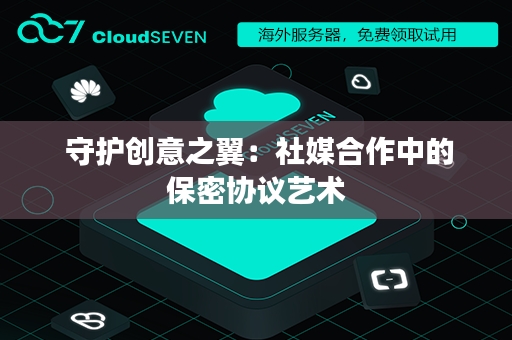  守护创意之翼：社媒合作中的保密协议艺术