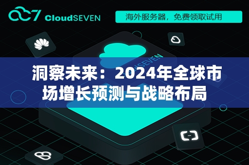  洞察未来：2024年全球市场增长预测与战略布局