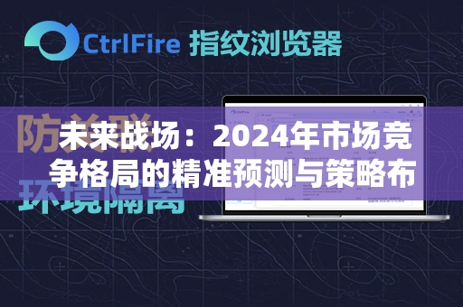  未来战场：2024年市场竞争格局的精准预测与策略布局