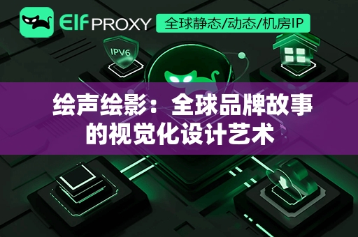  绘声绘影：全球品牌故事的视觉化设计艺术