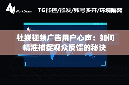  社媒视频广告用户心声：如何精准捕捉观众反馈的秘诀