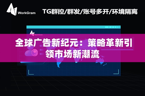  全球广告新纪元：策略革新引领市场新潮流