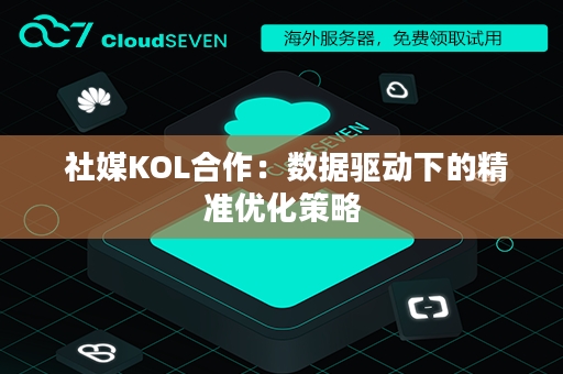  社媒KOL合作：数据驱动下的精准优化策略