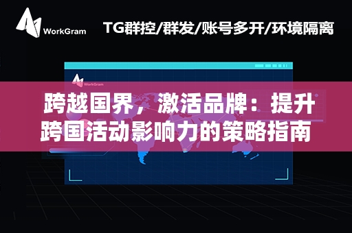  跨越国界，激活品牌：提升跨国活动影响力的策略指南