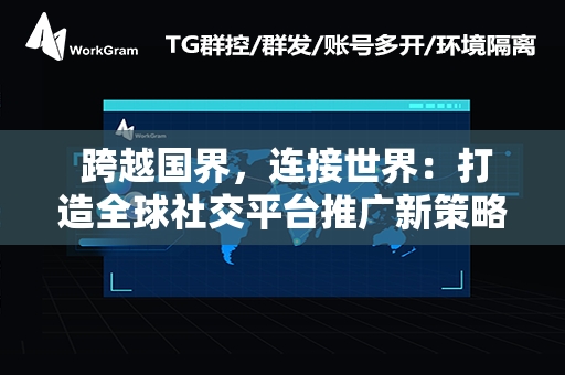  跨越国界，连接世界：打造全球社交平台推广新策略