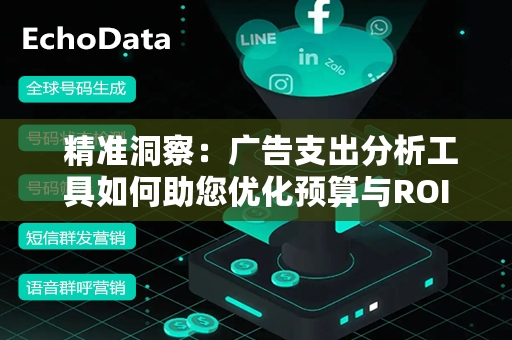  精准洞察：广告支出分析工具如何助您优化预算与ROI