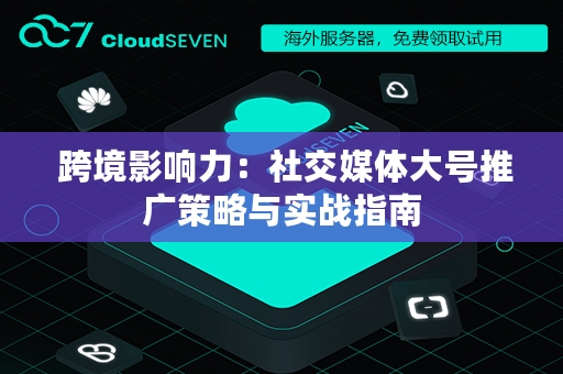  跨境影响力：社交媒体大号推广策略与实战指南