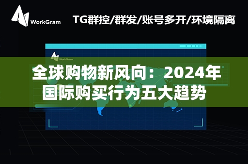  全球购物新风向：2024年国际购买行为五大趋势