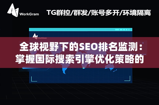  全球视野下的SEO排名监测：掌握国际搜索引擎优化策略的关键一步