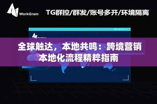  全球触达，本地共鸣：跨境营销本地化流程精粹指南