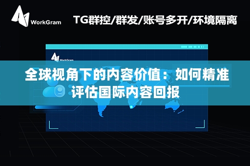  全球视角下的内容价值：如何精准评估国际内容回报