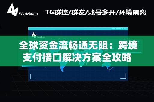  全球资金流畅通无阻：跨境支付接口解决方案全攻略