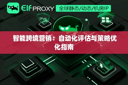  智能跨境营销：自动化评估与策略优化指南