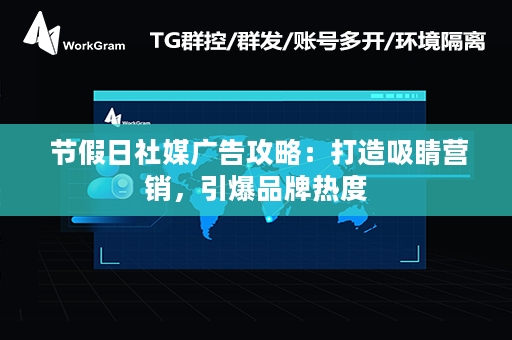  节假日社媒广告攻略：打造吸睛营销，引爆品牌热度