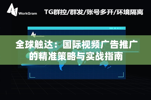  全球触达：国际视频广告推广的精准策略与实战指南