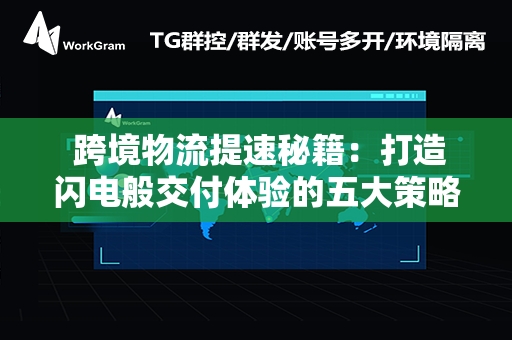  跨境物流提速秘籍：打造闪电般交付体验的五大策略