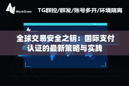  全球交易安全之钥：国际支付认证的最新策略与实践