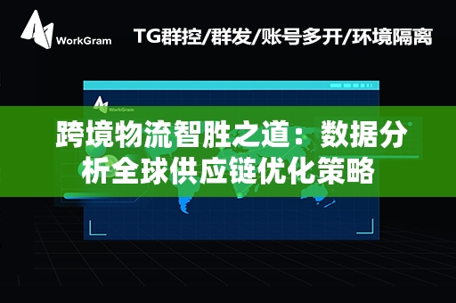  跨境物流智胜之道：数据分析全球供应链优化策略