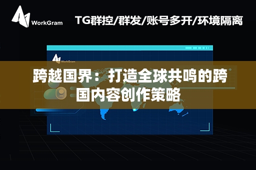  跨越国界：打造全球共鸣的跨国内容创作策略