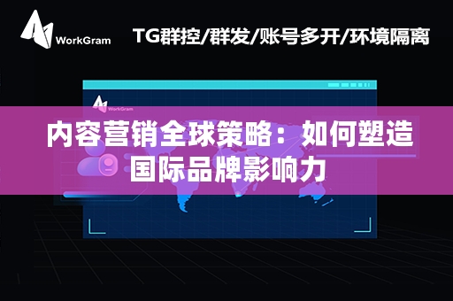  内容营销全球策略：如何塑造国际品牌影响力