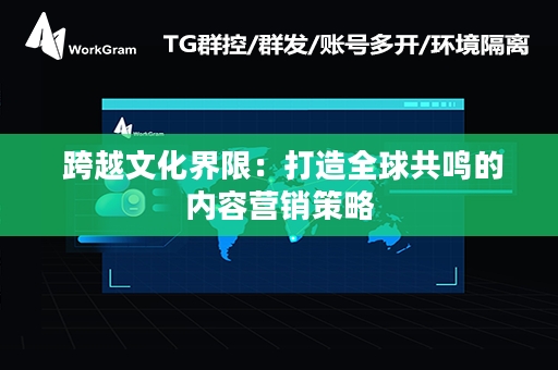  跨越文化界限：打造全球共鸣的内容营销策略