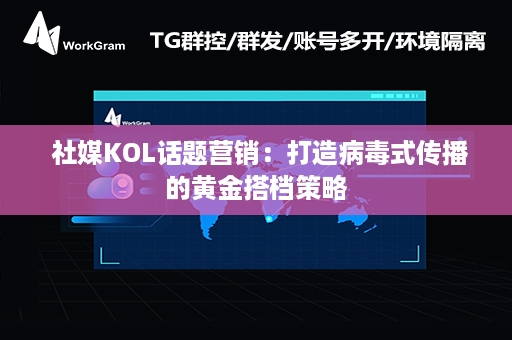  社媒KOL话题营销：打造病毒式传播的黄金搭档策略