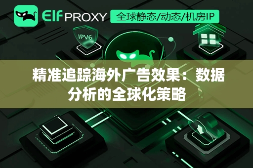  精准追踪海外广告效果：数据分析的全球化策略