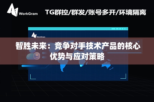  智胜未来：竞争对手技术产品的核心优势与应对策略