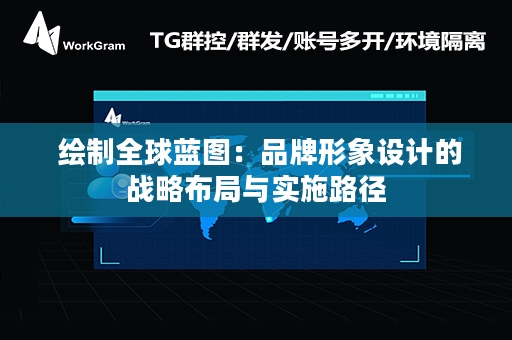  绘制全球蓝图：品牌形象设计的战略布局与实施路径