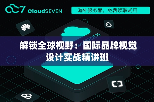  解锁全球视野：国际品牌视觉设计实战精讲班