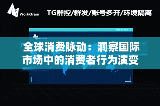  全球消费脉动：洞察国际市场中的消费者行为演变