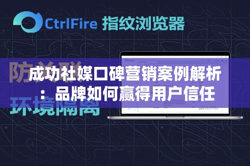 成功社媒口碑营销案例解析：品牌如何赢得用户信任