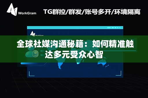  全球社媒沟通秘籍：如何精准触达多元受众心智