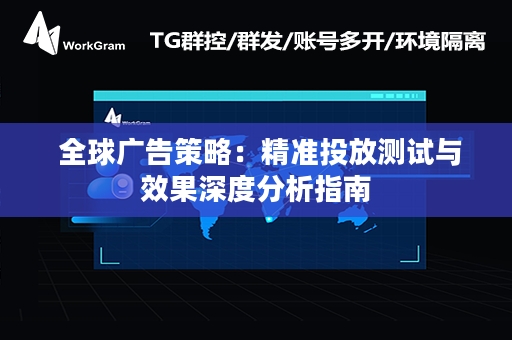  全球广告策略：精准投放测试与效果深度分析指南