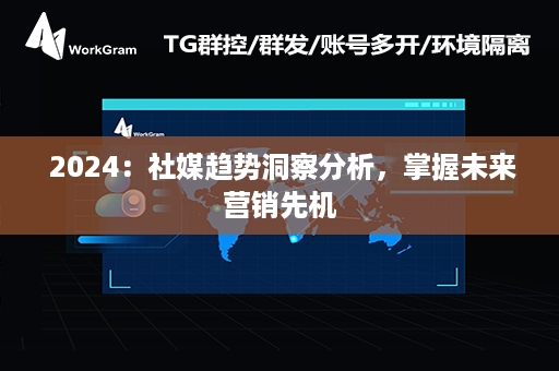  2024：社媒趋势洞察分析，掌握未来营销先机