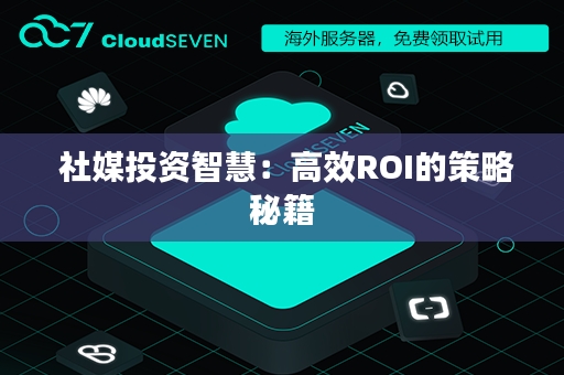  社媒投资智慧：高效ROI的策略秘籍