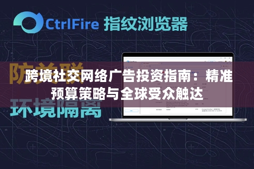  跨境社交网络广告投资指南：精准预算策略与全球受众触达