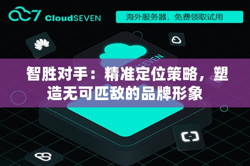 智胜对手：精准定位策略，塑造无可匹敌的品牌形象