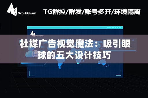  社媒广告视觉魔法：吸引眼球的五大设计技巧