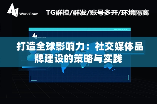  打造全球影响力：社交媒体品牌建设的策略与实践