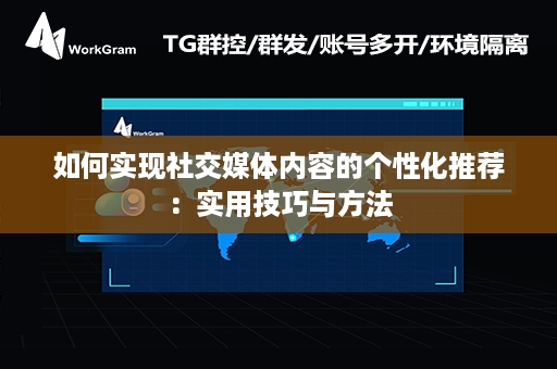 如何实现社交媒体内容的个性化推荐：实用技巧与方法