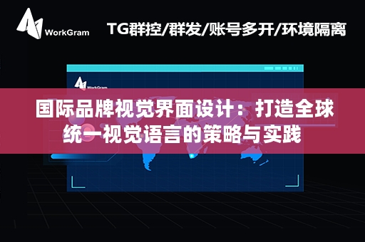  国际品牌视觉界面设计：打造全球统一视觉语言的策略与实践