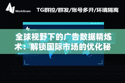  全球视野下的广告数据精炼术：解锁国际市场的优化秘诀