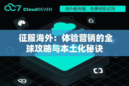  征服海外：体验营销的全球攻略与本土化秘诀