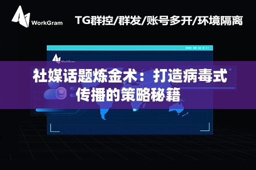  社媒话题炼金术：打造病毒式传播的策略秘籍