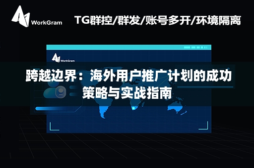  跨越边界：海外用户推广计划的成功策略与实战指南