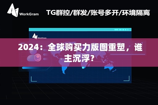  2024：全球购买力版图重塑，谁主沉浮？