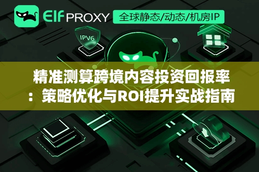  精准测算跨境内容投资回报率：策略优化与ROI提升实战指南