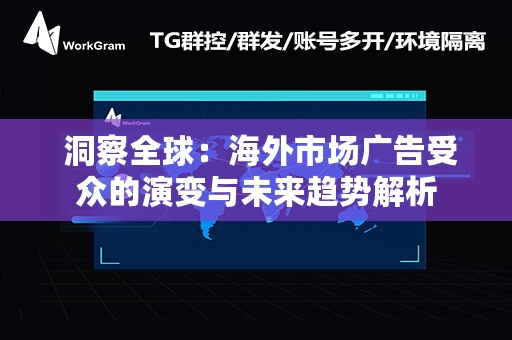  洞察全球：海外市场广告受众的演变与未来趋势解析